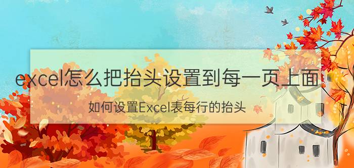 excel怎么把抬头设置到每一页上面 如何设置Excel表每行的抬头？